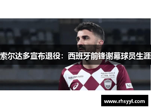 索尔达多宣布退役：西班牙前锋谢幕球员生涯